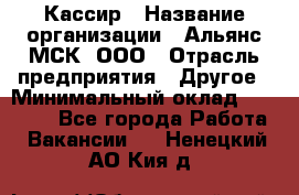 Кассир › Название организации ­ Альянс-МСК, ООО › Отрасль предприятия ­ Другое › Минимальный оклад ­ 30 000 - Все города Работа » Вакансии   . Ненецкий АО,Кия д.